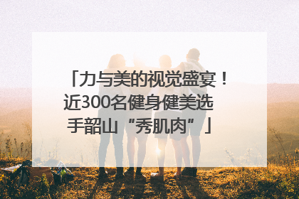 力与美的视觉盛宴！近300名健身健美选手韶山“秀肌肉”