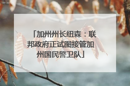 加州州长纽森：联邦政府正试图接管加州国民警卫队