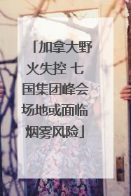 加拿大野火失控 七国集团峰会场地或面临烟雾风险