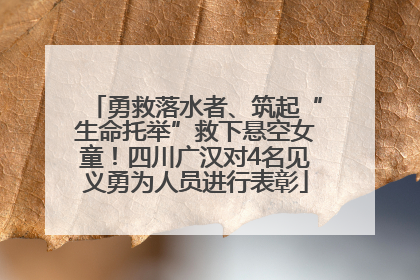 勇救落水者、筑起“生命托举”救下悬空女童！四川广汉对4名见义勇为人员进行表彰