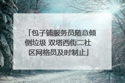 包子铺服务员随意倾倒垃圾 双塔西街二社区网格员及时制止