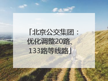 北京公交集团：优化调整20路、133路等线路