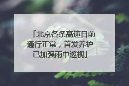 北京各条高速目前通行正常，首发养护已加强雨中巡视