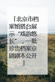 北京市档案馆搭台展示“戏韵悠长”，一批珍贵档案京剧剧本公开