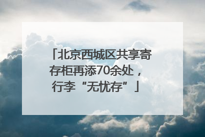 北京西城区共享寄存柜再添70余处，行李“无忧存”