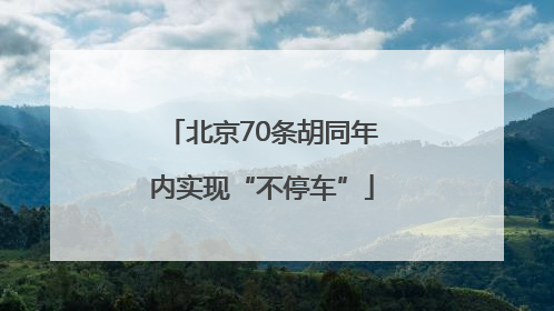 北京70条胡同年内实现“不停车”