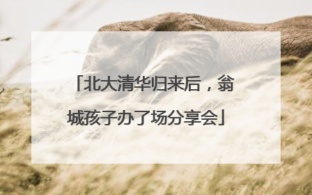 北大清华归来后，翁城孩子办了场分享会
