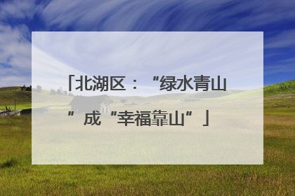 北湖区：“绿水青山”成“幸福靠山”