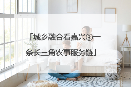 城乡融合看嘉兴③一条长三角农事服务链