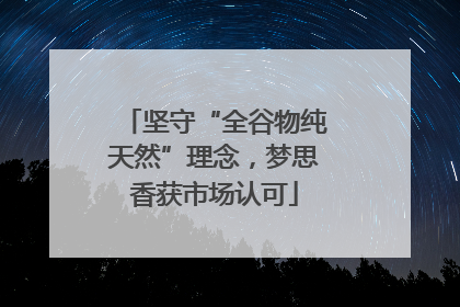 坚守“全谷物纯天然”理念，梦思香获市场认可