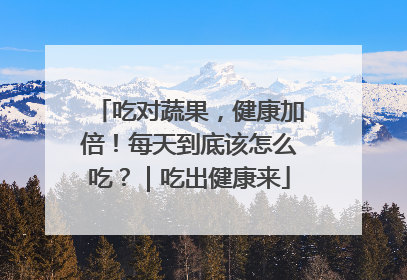 吃对蔬果，健康加倍！每天到底该怎么吃？｜吃出健康来