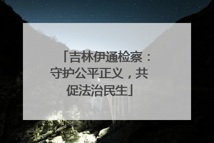 吉林伊通检察：守护公平正义，共促法治民生