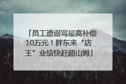 员工遭谩骂最高补偿10万元！胖东来“店王”业绩快赶超山姆