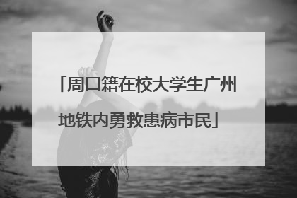 周口籍在校大学生广州地铁内勇救患病市民