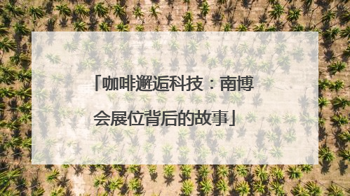 咖啡邂逅科技：南博会展位背后的故事