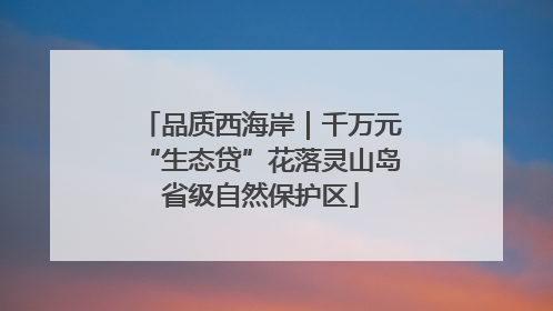 品质西海岸｜千万元“生态贷”花落灵山岛省级自然保护区