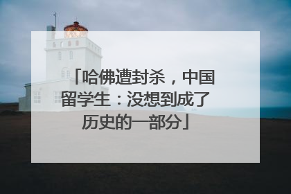 哈佛遭封杀，中国留学生：没想到成了历史的一部分
