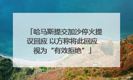 哈马斯提交加沙停火提议回应 以方称将此回应视为“有效拒绝”