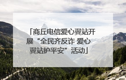 商丘电信爱心翼站开展“全民齐反诈 爱心翼站护平安”活动