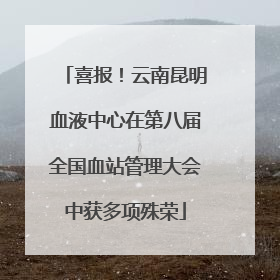 喜报！云南昆明血液中心在第八届全国血站管理大会中获多项殊荣