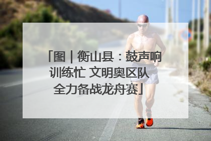 图｜衡山县：鼓声响 训练忙 文明奥区队全力备战龙舟赛