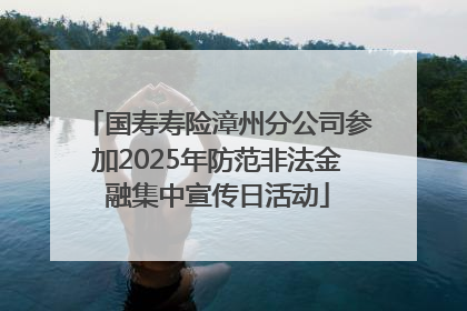 国寿寿险漳州分公司参加2025年防范非法金融集中宣传日活动