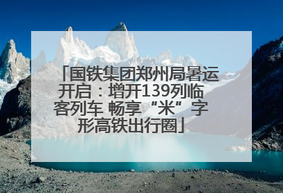 国铁集团郑州局暑运开启：增开139列临客列车 畅享“米”字形高铁出行圈