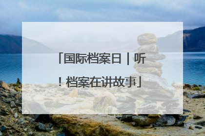 国际档案日｜听！档案在讲故事