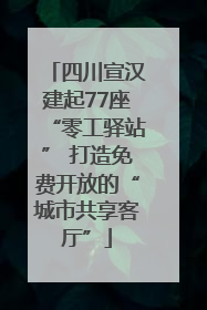 四川宣汉建起77座“零工驿站” 打造免费开放的“城市共享客厅”