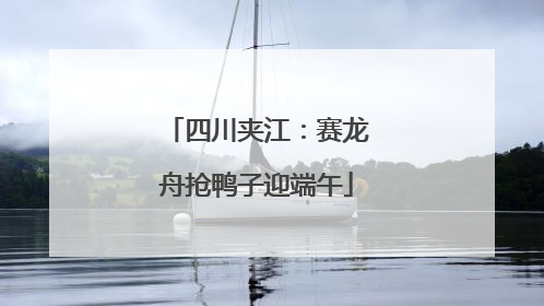 四川夹江：赛龙舟抢鸭子迎端午