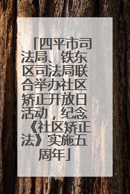 四平市司法局、铁东区司法局联合举办社区矫正开放日活动，纪念《社区矫正法》实施五周年