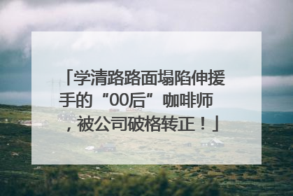 学清路路面塌陷伸援手的“00后”咖啡师，被公司破格转正！