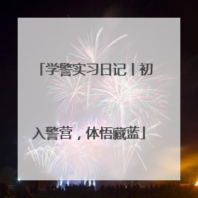 学警实习日记丨初入警营，体悟藏蓝