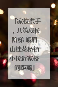 家校携手，共筑成长阶梯 峨眉山桂花桥镇小拉近家校间距离