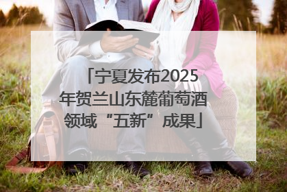 宁夏发布2025年贺兰山东麓葡萄酒领域“五新”成果