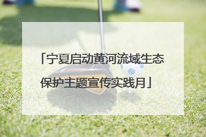 宁夏启动黄河流域生态保护主题宣传实践月