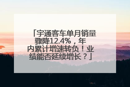 宇通客车单月销量骤降12.4%，年内累计增速转负！业绩能否延续增长？