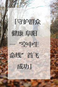 守护群众健康 阜阳一“空中生命线”首飞成功