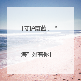 守护蔚蓝，“海”好有你