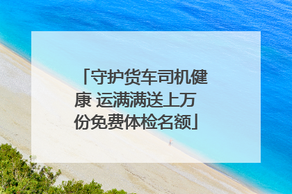 守护货车司机健康 运满满送上万份免费体检名额