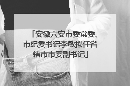 安徽六安市委常委、市纪委书记李敏拟任省辖市市委副书记