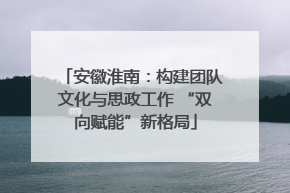 安徽淮南：构建团队文化与思政工作 “双向赋能”新格局