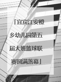 宜宾江安橙乡幼儿园第五届大班篮球联赛圆满落幕