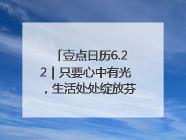 壹点日历6.22｜只要心中有光，生活处处绽放芬芳！周末愉快