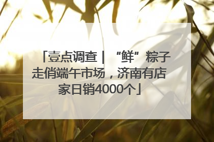 壹点调查｜“鲜”粽子走俏端午市场，济南有店家日销4000个