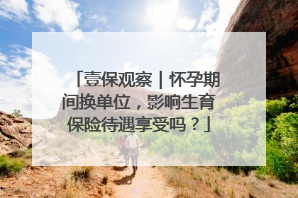 壹保观察｜怀孕期间换单位，影响生育保险待遇享受吗？