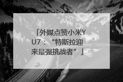 外媒点赞小米YU7：“特斯拉迎来最强挑战者”