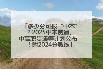 多少分可报“中本”？2025中本贯通、中高职贯通等计划公布！附2024分数线