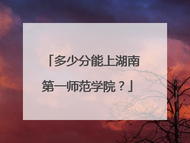 多少分能上湖南第一师范学院？