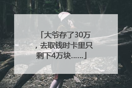 大爷存了30万，去取钱时卡里只剩下4万块……